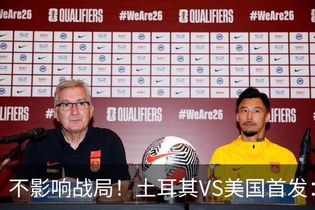 不影响战局！土耳其VS美国首发：居莱尔先发 普利西奇替补