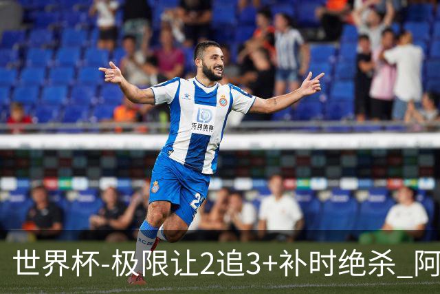 世界杯-极限让2追3+补时绝杀 阿根廷3-2逆转埃及进8强