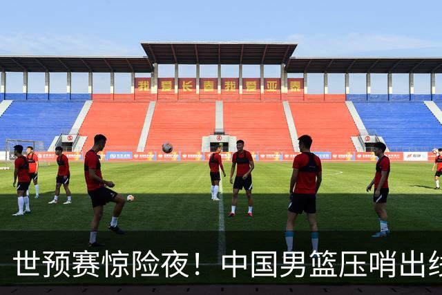 世预赛惊险夜！中国男篮压哨出线，韩国险胜日本，送中国台北出局