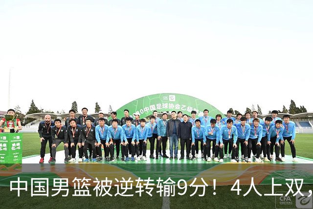中国男篮被逆转输9分！4人上双，篮板体能是输球关键，下一场更难