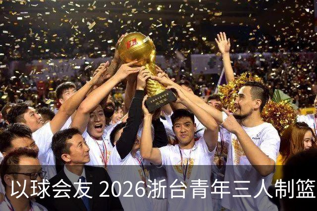 以球会友 2026浙台青年三人制篮球邀请赛举行