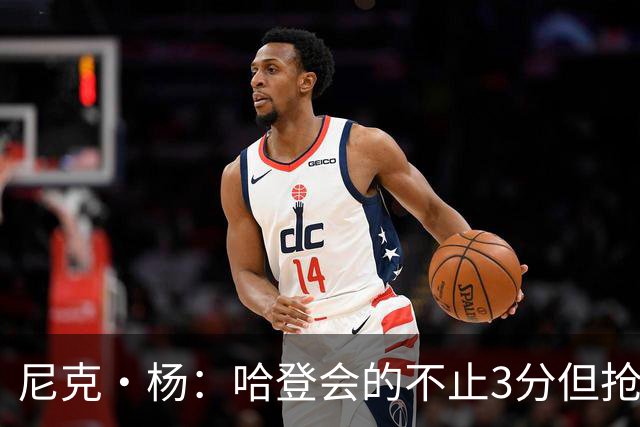 尼克·杨：哈登会的不止3分但抢七7就只投3分 若保罗在肯定造杀伤