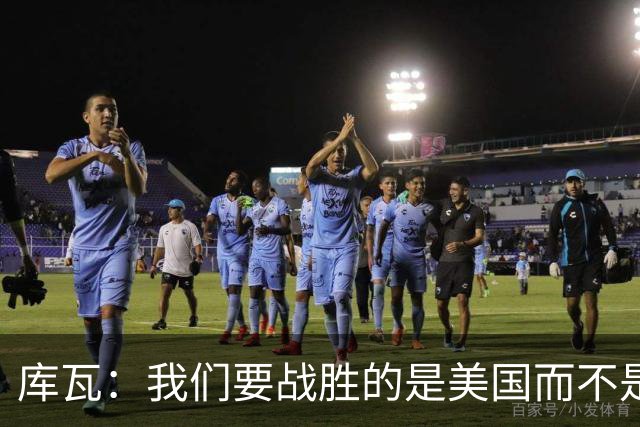 库瓦：我们要战胜的是美国而不是巴洛贡 若能交手西班牙会很美妙