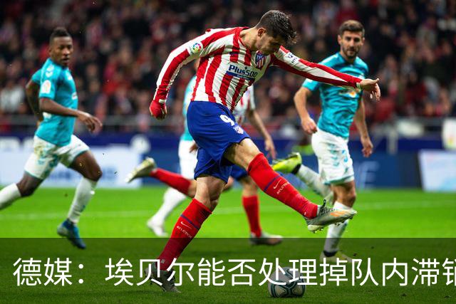 德媒：埃贝尔能否处理掉队内滞销冗员，是他能否留在拜仁的关键
