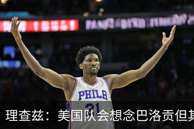 理查兹：美国队会想念巴洛贡但其他人也很出色 比利时是很强球队
