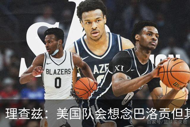 理查兹：美国队会想念巴洛贡但其他人也很出色 比利时是很强球队