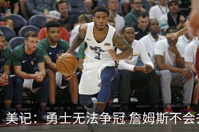 美记：勇士无法争冠 詹姆斯不会去 湖人能给的薪水最高且父子同台