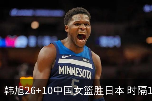 韩旭26+10中国女篮胜日本 时隔12年再夺亚洲杯