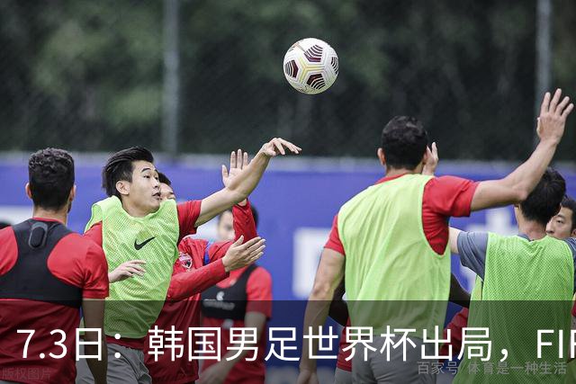 7.3日：韩国男足世界杯出局，FIFA排名大幅暴跌，时隔4年6个月跌至史上最低位次